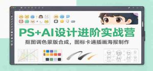PS+AI设计进阶实战营:抠图调色蒙版合成,图标卡通插画海报制作-任任的小木屋 - 热点知汇