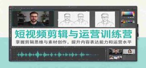 短视频制作与运营实战班:解锁剪辑技巧与素材创意,强化内容输出与运营技能-任任的小木屋 - 热点知汇