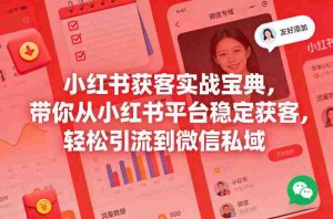 小红书获客实战宝典，带你从小红书平台稳定获客，轻松引流到微信私域-任任的小木屋 - 热点知汇