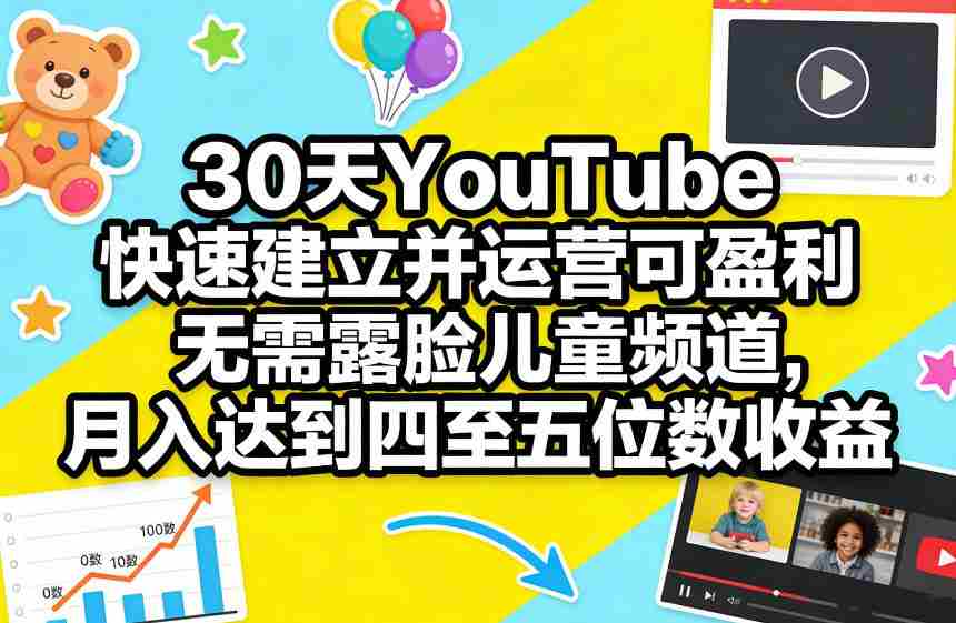 30天YouTube快速建立并运营可盈利无需露脸儿童频道，月入达到四至五位数收益-任任的小木屋 - 热点知汇