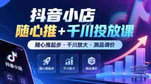 抖音小店任意推广+千川广告课程，从任意推广启航·千川助力扩大·商品测试与定价技巧（最新版）-任任的小木屋 - 热点知汇