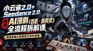 小云雀2.0+Seedance 2.0:爆款AI漫剧《百匠・纸契灵》全流程拆解课,系统掌握AI漫剧短片创作逻辑-任任的小木屋 - 热点知汇