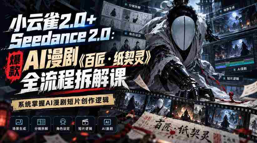 小云雀2.0+Seedance 2.0：爆款AI漫剧《百匠・纸契灵》全流程拆解课，系统掌握AI漫剧短片创作逻辑-任任的小木屋 - 热点知汇