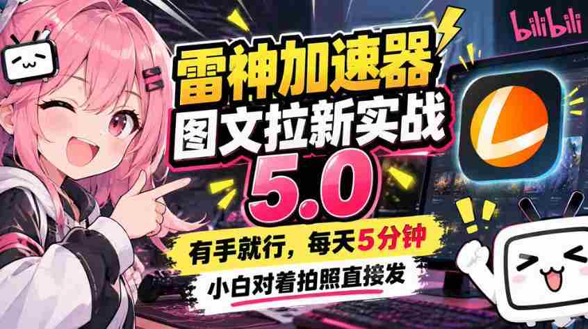 雷神加速器图文拉新实战5.0，有手就行，小白对着拍照发-任任的小木屋 - 热点知汇