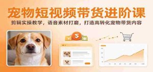 揭秘宠物短视频带货技巧：深度剪辑指南，语音素材优化，打造高效转化宠物产品内容-任任的小木屋 - 热点知汇