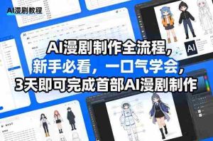 AI漫剧制作全流程，新手必看，一口气学会，3天即可完成首部AI漫剧制作-任任的小木屋 - 热点知汇