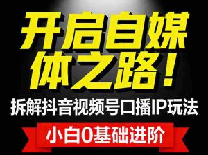 开启自媒体之路！拆解抖音视频号口播IP玩法，小白0基础进阶-任任的小木屋 - 热点知汇