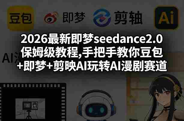 2026最新即梦seedance2.0保姆级教程,手把手教你豆包+即梦+剪映AI玩转AI漫剧赛道-任任的小木屋 - 热点知汇