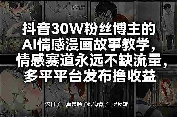 抖音30W粉丝博主的AI情感漫画故事教学，情感赛道永远不缺流量，多平台发布撸收益！-任任的小木屋 - 热点知汇