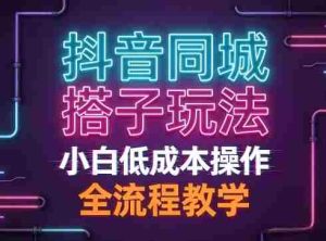 抖音同城搭子玩法,团队长期稳定的玩法拆解,小白低成本操作,全流程教学-任任的小木屋 - 热点知汇