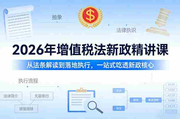 2026年增值税法新政精讲课,从法条解读到落地执行,一站式吃透新政核心-任任的小木屋 - 热点知汇