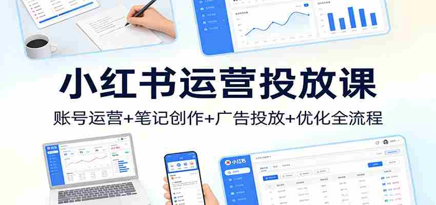 小红书运营投放课：账号运营+笔记创作+广告投放+优化全流程-任任的小木屋 - 热点知汇