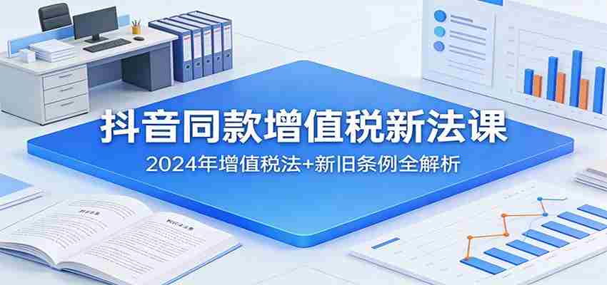 抖音同款增值税新法课：2024年增值税法+新旧条例全解析-任任的小木屋 - 热点知汇