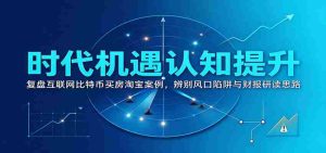 洞察时代商机：回顾互联网、比特币、购房、淘宝案例，揭秘风口陷阱与财务报告解读之道-任任的小木屋 - 热点知汇