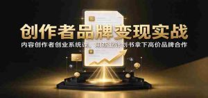 创作者品牌变现实战：内容创作者创业系统课，用商业计划书拿下高价品牌合作-任任的小木屋 - 热点知汇