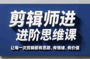 剪辑师进阶思维课，让每一次剪辑都有思路、有情绪、有价值-任任的小木屋 - 热点知汇