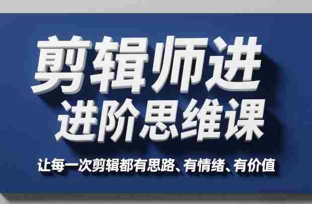 剪辑师进阶思维课,让每一次剪辑都有思路、有情绪、有价值-任任的小木屋 - 热点知汇