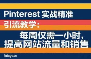 Pinterest实战精准引流教学:每周仅需一小时,提高网站流量和销售-任任的小木屋 - 热点知汇