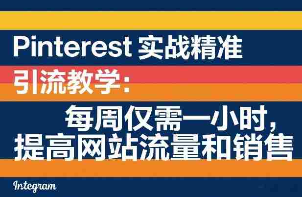 Pinterest实战精准引流教学：每周仅需一小时，提高网站流量和销售-任任的小木屋 - 热点知汇