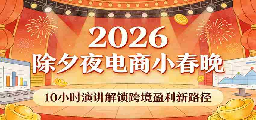 2026除夕夜电商小春晚，10小时演讲解锁跨境盈利新路径-任任的小木屋 - 热点知汇