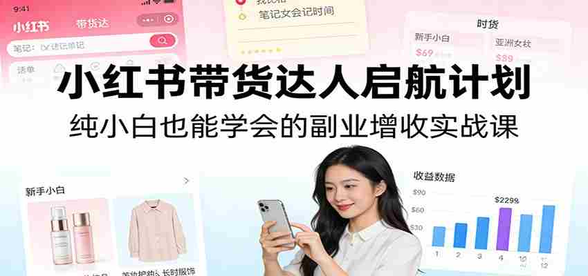 小红书带货达人启航计划：纯小白也能学会的副业增收实战课-任任的小木屋 - 热点知汇
