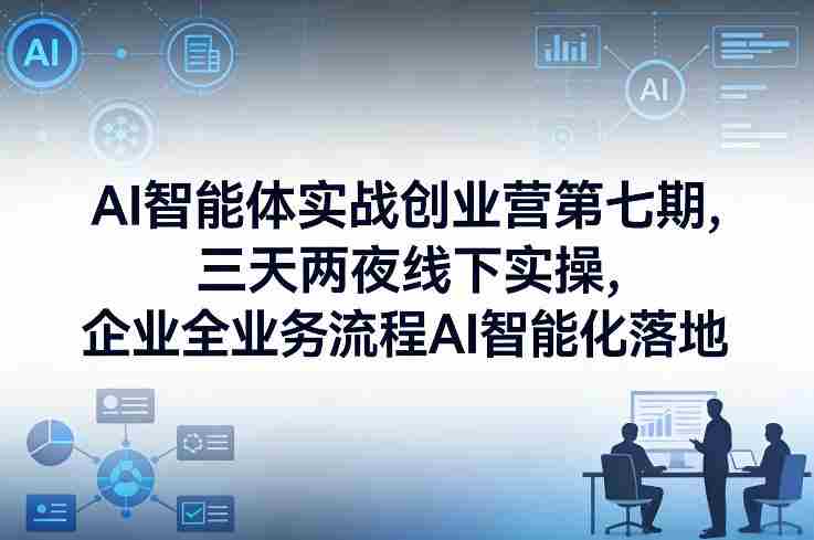 AI智能体实战创业营第七期，三天两夜线下实操，企业全业务流程AI智能化落地（26年1月20-22号）-任任的小木屋 - 热点知汇