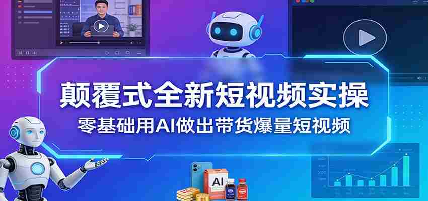 颠覆式全新短视频实操，零基础用AI做出带货爆量短视频-任任的小木屋 - 热点知汇