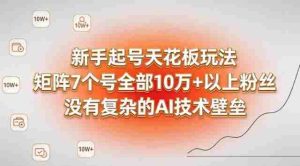 新手起号天花板玩法，矩阵7个号全部10W+以上粉丝，没有复杂的AI技术壁垒-任任的小木屋 - 热点知汇