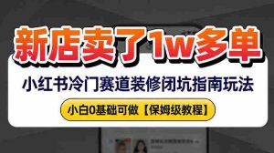 新店19.9客单价卖了1w+，小红书冷门赛道装修闭坑指南玩法，小白0基础可做-任任的小木屋 - 热点知汇
