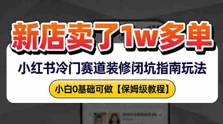 新店19.9客单价卖了1w+,小红书冷门赛道装修闭坑指南玩法,小白0基础可做-任任的小木屋 - 热点知汇
