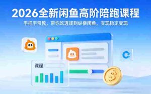 2026全新闲鱼高阶陪跑课程,手把手带教,带你吃透规则纵横闲鱼,实现稳定变现-任任的小木屋 - 热点知汇