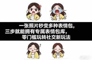 一张照片秒变多种表情包,三步就能拥有专属表情包库,零门槛玩转社交新玩法【文档】-任任的小木屋 - 热点知汇
