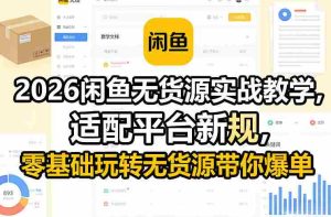 2026闲鱼无货源实战教学,适配平台新规,零基础玩转无货源带你爆单-任任的小木屋 - 热点知汇