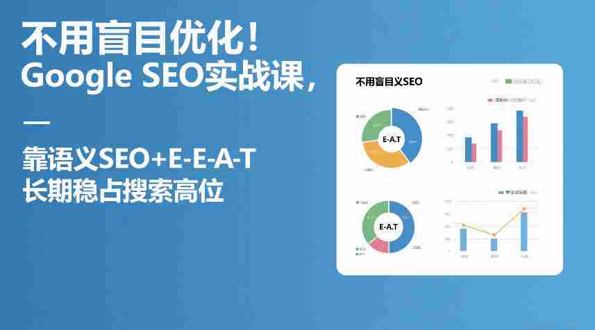 不用盲目优化!Google SEO实战课,靠语义SEO+E-E-A-T,长期稳占搜索高位-任任的小木屋 - 热点知汇