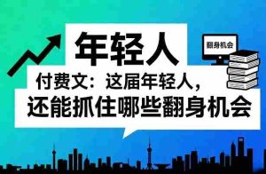 付费文：这届年轻人，还能抓住哪些翻身机会（一）（二）-任任的小木屋 - 热点知汇