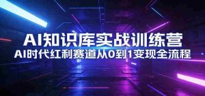 AI知识库实战训练营:AI时代红利赛道从0到1变现全流程-任任的小木屋 - 热点知汇