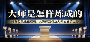 大师是怎样炼成的：揭秘亿级课程逻辑，从讲师到行业大师的进阶之路-任任的小木屋 - 热点知汇