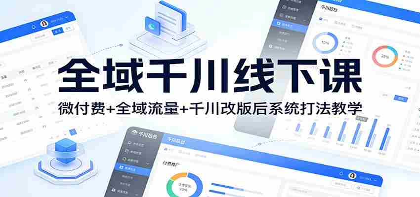 全域千川线下课:微付费+全域流量+千川改版后系统打法教学-任任的小木屋 - 热点知汇