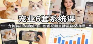 宠业6套系统课：宠物行业从趋势认知到短视频直播带货全流程-任任的小木屋 - 热点知汇