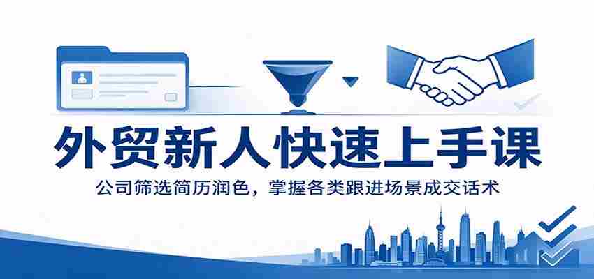 外贸新手速成攻略：企业简历精选技巧，精通不同情境下的成交技巧-任任的小木屋 - 热点知汇
