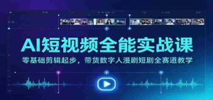 全方位AI短视频制作大师班：从新手到高手，涵盖带货、数字人、漫剧、短剧等热门领域教学-任任的小木屋 - 热点知汇