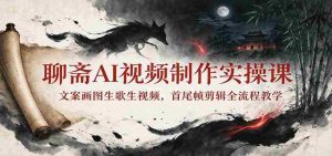 探索聊斋AI视频制作:从文案到视频,一课掌握全流程剪辑技巧-任任的小木屋 - 热点知汇