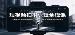 全面掌握短视频制作技能:从手机拍摄到调色,多软件实战解析与达芬奇PR、剪映应用教学-任任的小木屋 - 热点知汇