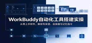 轻松掌握WorkBuddy:自动化神器实操指南,从新手到专家,一网打尽团队协作与智能连接-任任的小木屋 - 热点知汇