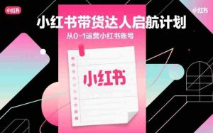 小红书带货达人启航计划，从0-1运营小红书账号-任任的小木屋 - 热点知汇