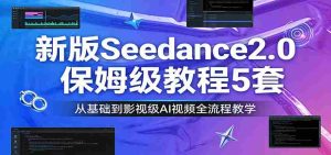 新版Seedance2.0保姆级教程5套:从基础到影视级AI视频全流程教学-任任的小木屋 - 热点知汇