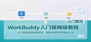 轻松上手WorkBuddy：下载安装攻略及任务实操，图文详解助你零基础起步-任任的小木屋 - 热点知汇