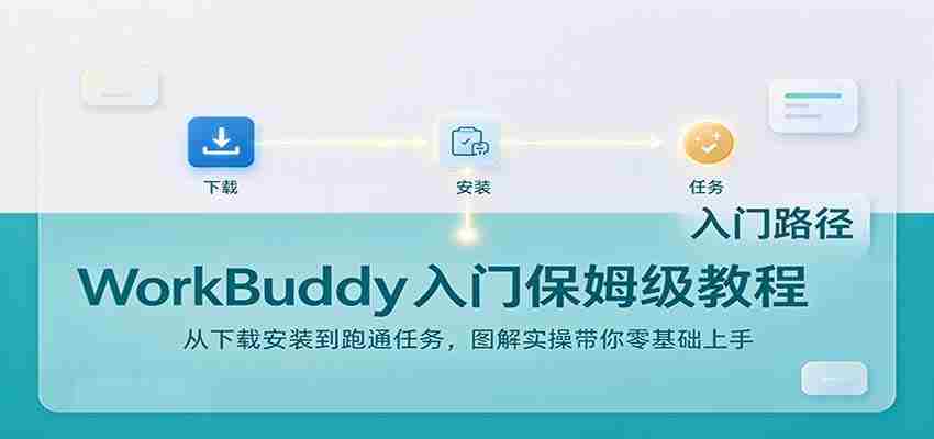 轻松上手WorkBuddy:下载安装攻略及任务实操,图文详解助你零基础起步-任任的小木屋 - 热点知汇