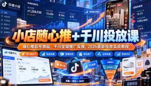 轻松开店助力指南：随心推广与千川投放课程，实战教程教你高效测品与全域推广策略-任任的小木屋 - 热点知汇