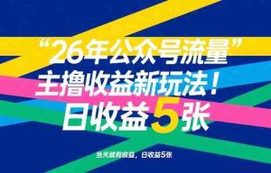 26年公众号流量主撸收益新玩法，当天就有收益，日收益5张-任任的小木屋 - 热点知汇